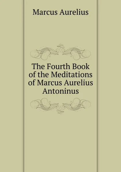 Обложка книги The Fourth Book of the Meditations of Marcus Aurelius Antoninus, Marcus Aurelius