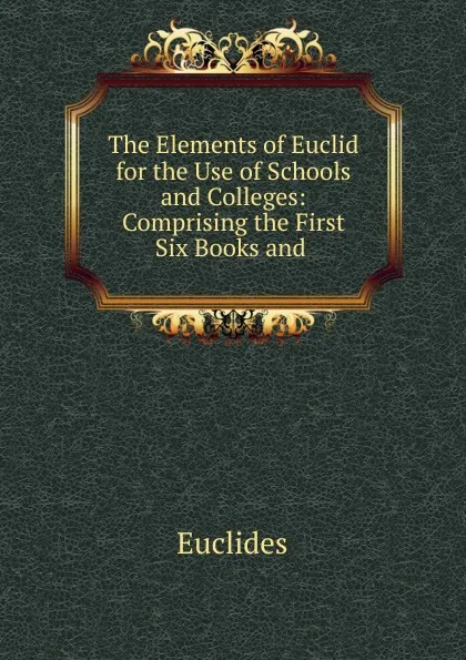 Обложка книги The Elements of Euclid for the Use of Schools and Colleges, Euclides