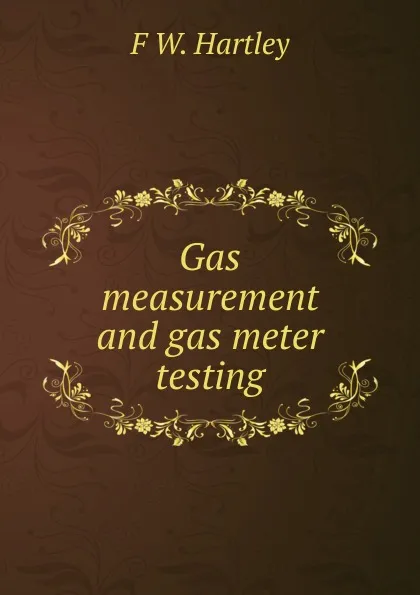 Обложка книги Gas measurement and gas meter testing, F.W. Hartley