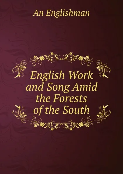 Обложка книги English Work and Song Amid the Forests of the South, An Englishman