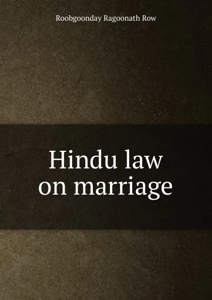 Обложка книги Hindu law on marriage, Roobgoonday Ragoonath Row