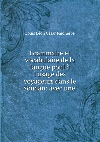 Обложка книги Grammaire et vocabulaire de la langue poul a l.usage des voyageurs dans le Soudan, Louis Léon César Faidherbe