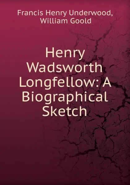 Обложка книги Henry Wadsworth Longfellow, Francis Henry Underwood