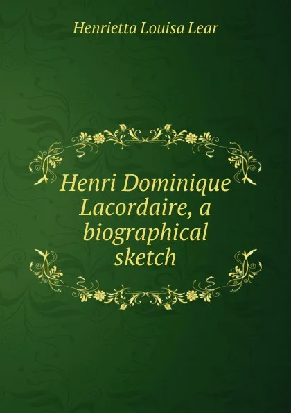 Обложка книги Henri Dominique Lacordaire, a biographical sketch, Henrietta Louisa Lear