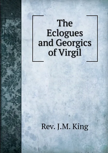 Обложка книги The Eclogues and Georgics of Virgil, J.M. King