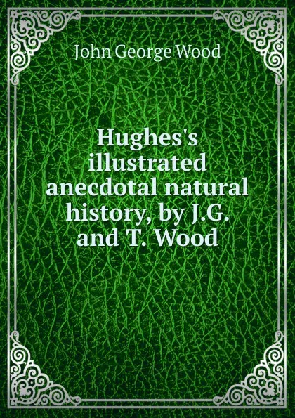 Обложка книги Hughes's illustrated anecdotal natural history, by J.G. and T. Wood, J. G. Wood