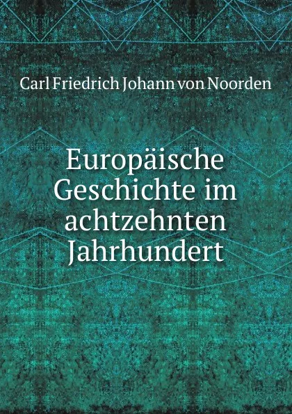 Обложка книги Europaische Geschichte im achtzehnten Jahrhundert, Carl Friedrich Johann von Noorden