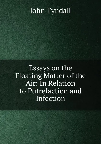 Обложка книги Essays on the Floating Matter of the Air, John Tyndall