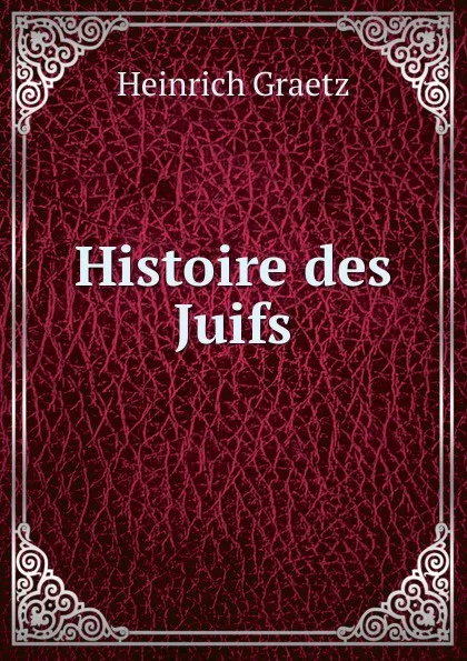 Обложка книги Histoire des Juifs, Heinrich Graetz