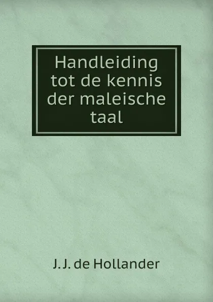 Обложка книги Handleiding tot de kennis der maleische taal, J.J. de Hollander