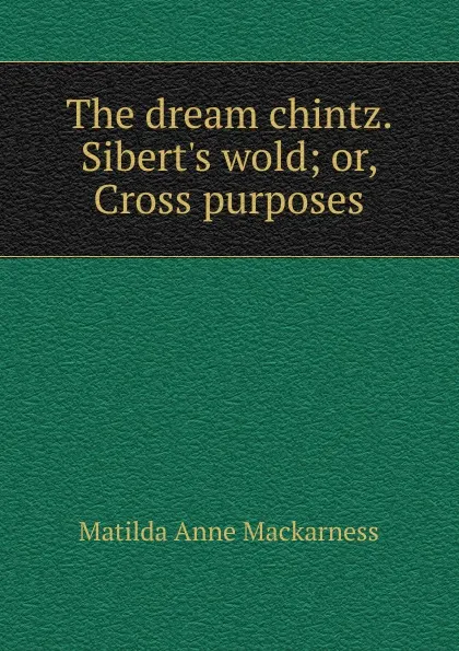 Обложка книги The dream chintz. Sibert.s wold, Matilda Anne Mackarness