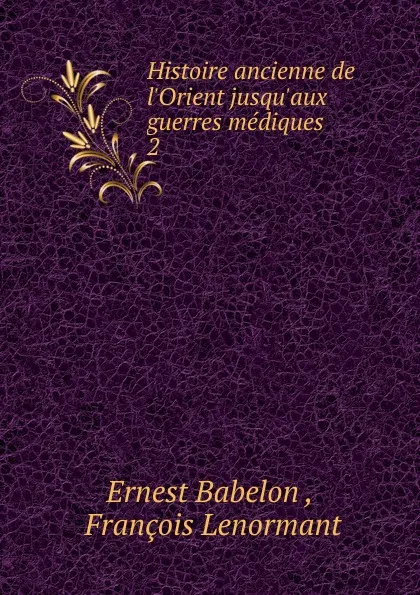 Обложка книги Histoire ancienne de l.Orient jusqu.aux guerres mediques, Ernest Babelon