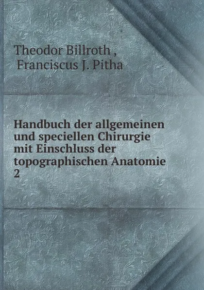 Обложка книги Handbuch der allgemeinen und speciellen Chirurgie mit Einschluss der topographischen Anatomie, Theodor Billroth