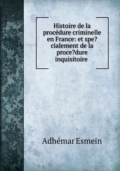 Обложка книги Histoire de la procedure criminelle en France, Adhémar Esmein