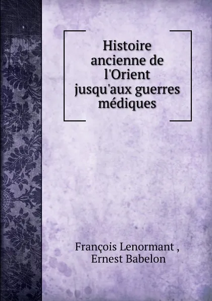 Обложка книги Histoire ancienne de l.Orient jusqu.aux guerres mediques, François Lenormant