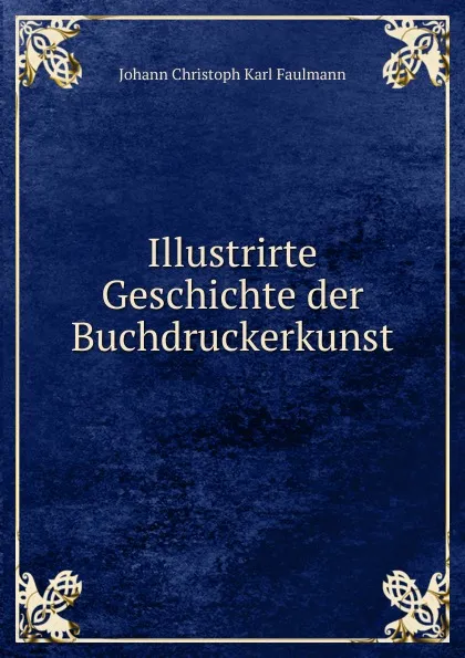 Обложка книги Illustrirte Geschichte der Buchdruckerkunst, Johann Christoph Karl Faulmann