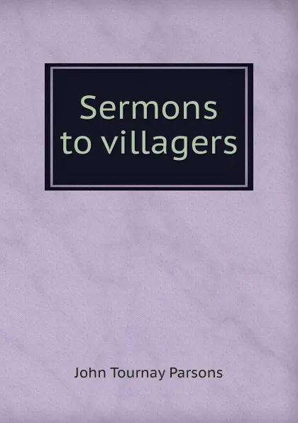 Обложка книги Sermons to villagers, John Tournay Parsons