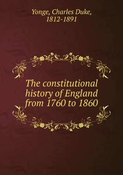 Обложка книги The constitutional history of England from 1760 to 1860, Charles Duke Yonge