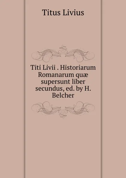 Обложка книги Titi Livii Historiarum Romanarum quae supersunt liber secundus, Titus Livius
