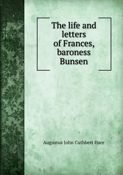 Обложка книги The life and letters of Frances, baroness Bunsen, Augustus John Cuthbert Hare