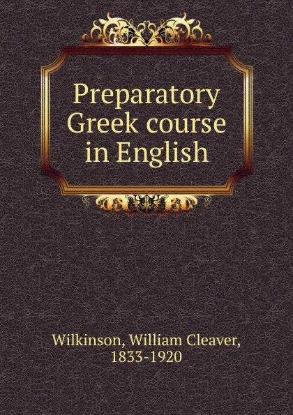 Обложка книги Preparatory Greek course in English, William Cleaver Wilkinson