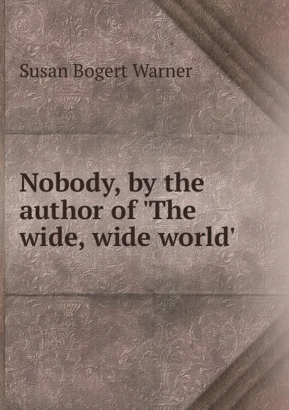 Обложка книги Nobody, by the author of .The wide, wide world.., Susan Bogert Warner