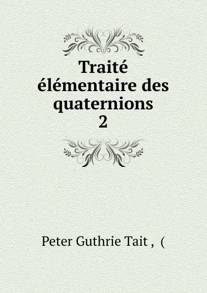 Обложка книги Traite elementaire des quaternions, Peter Guthrie Tait