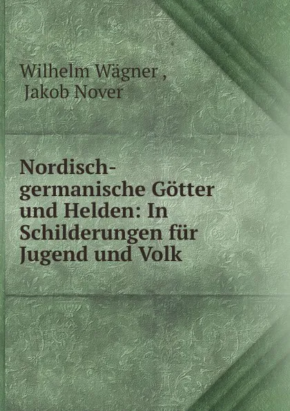 Обложка книги Nordisch-germanische Gotter und Helden, Wilhelm Wagner