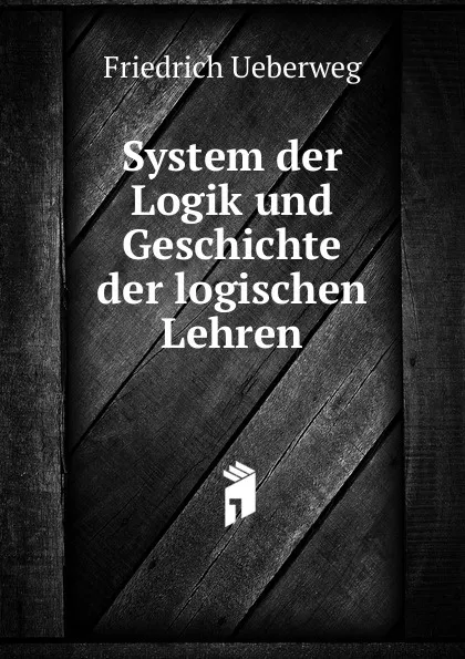 Обложка книги System der Logik und Geschichte der logischen Lehren, Friedrich Ueberweg