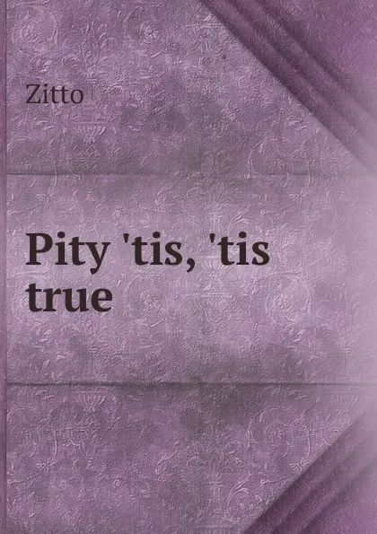 Обложка книги Pity .tis, .tis true, Zitto