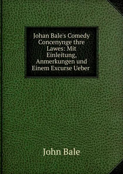 Обложка книги Johan Bale.s Comedy Concenynge thre Lawes, John Bale