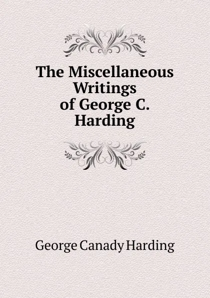 Обложка книги The Miscellaneous Writings of George C. Harding, George Canady Harding