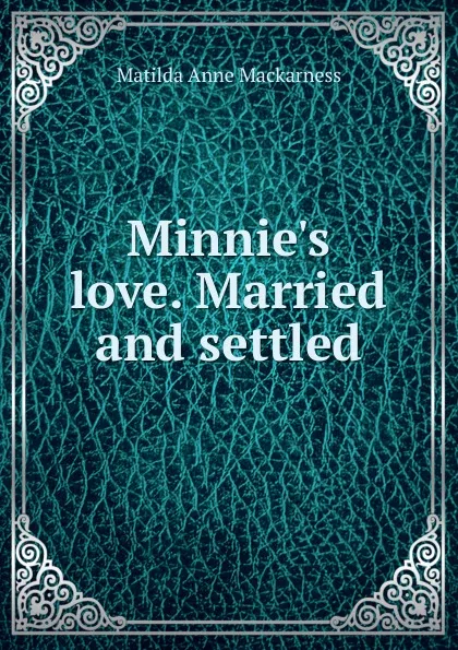 Обложка книги Minnie.s love. Married and settled, Matilda Anne Mackarness