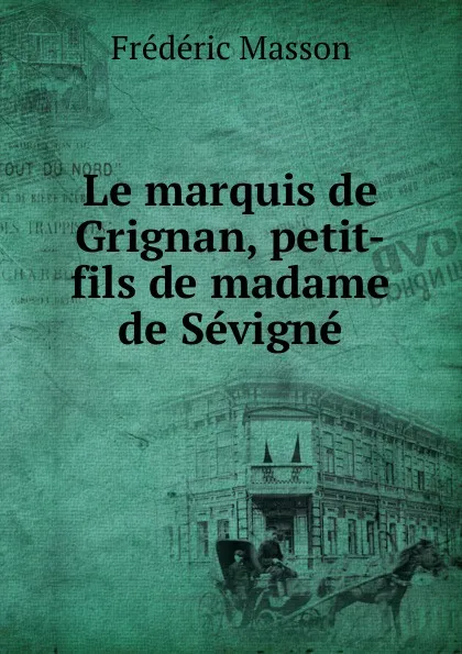 Обложка книги Le marquis de Grignan, petit-fils de madame de Sevigne, Masson Frederic