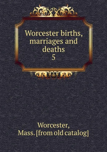 Обложка книги Worcester births, marriages and deaths, Mass Worcester