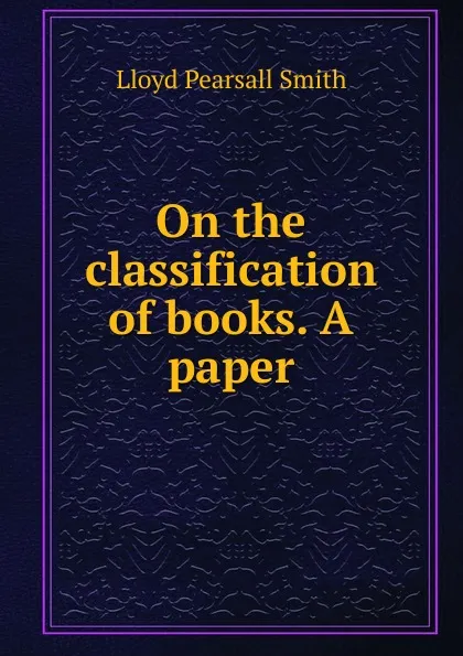 Обложка книги On the classification of books. A paper, Lloyd Pearsall Smith