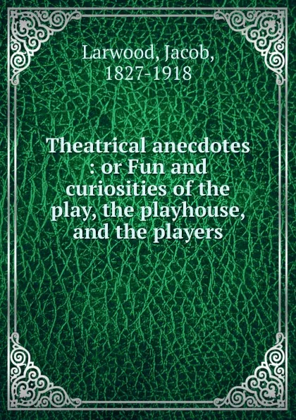 Обложка книги Theatrical anecdotes, Jacob Larwood