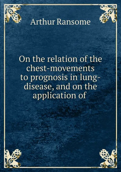 Обложка книги On the relation of the chest-movements to prognosis in lung-disease, and on the application of, Arthur Ransome