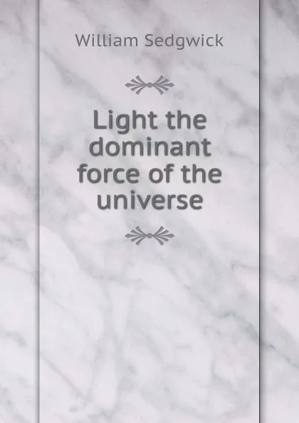 Обложка книги Light the dominant force of the universe, William Sedgwick