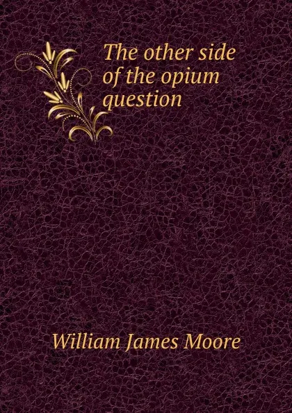 Обложка книги The other side of the opium question, William James Moore