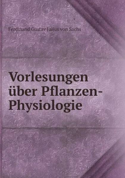 Обложка книги Vorlesungen uber Pflanzen-Physiologie, Ferdinand Gustav Julius von Sachs