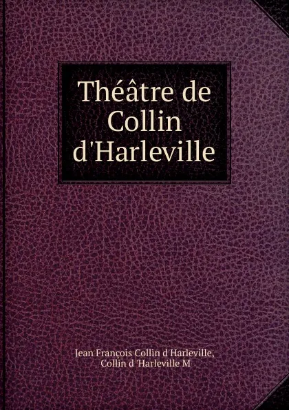 Обложка книги Theatre de Collin d.Harleville, Jean François Collin d'Harleville