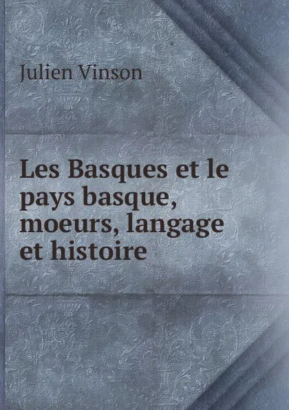 Обложка книги Les Basques et le pays basque, moeurs, langage et histoire, Julien Vinson