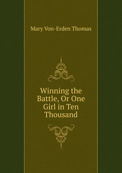 Обложка книги Winning the Battle, Or One Girl in Ten Thousand, Mary Von-Erden Thomas