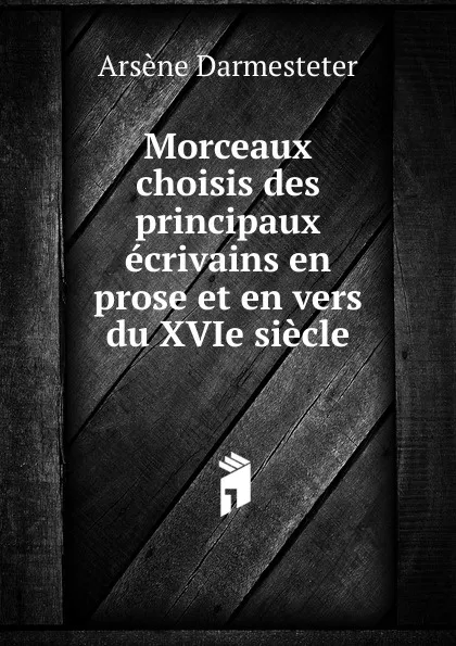 Обложка книги Morceaux choisis des principaux ecrivains en prose et en vers du XVIe siecle, Arsène Darmesteter