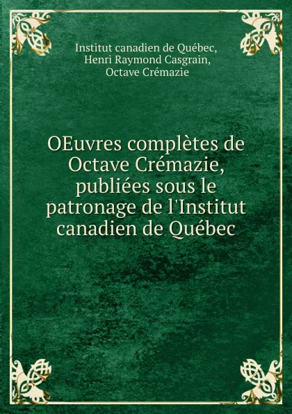 Обложка книги OEuvres completes de Octave Cremazie, publiees sous le patronage de l.Institut canadien de Quebec, Institut canadien de Québec