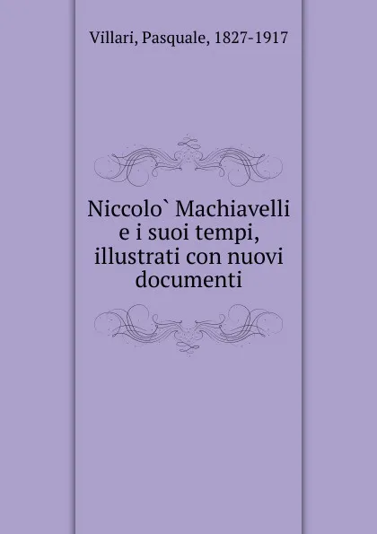 Обложка книги Niccolo Machiavelli e i suoi tempi, illustrati con nuovi documenti, Pasquale Villari