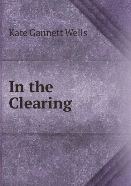 Обложка книги In the Clearing, Kate Gannett Wells