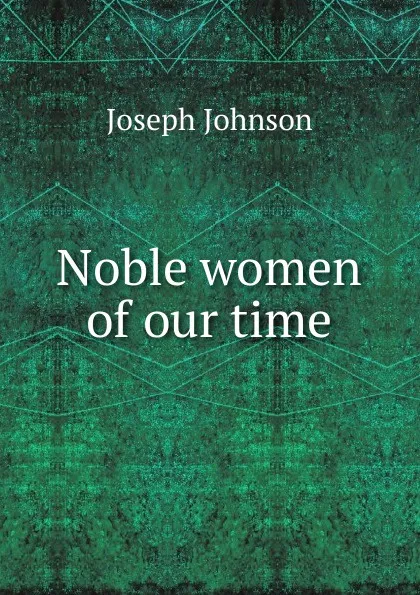 Обложка книги Noble women of our time, Joseph Johnson