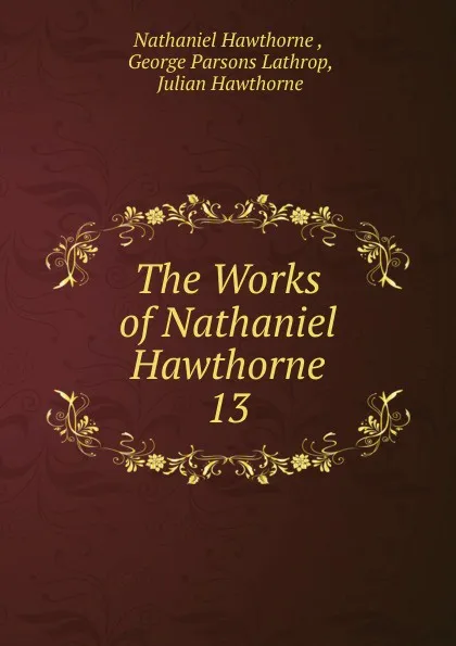 Обложка книги The Works of Nathaniel Hawthorne, Hawthorne Nathaniel